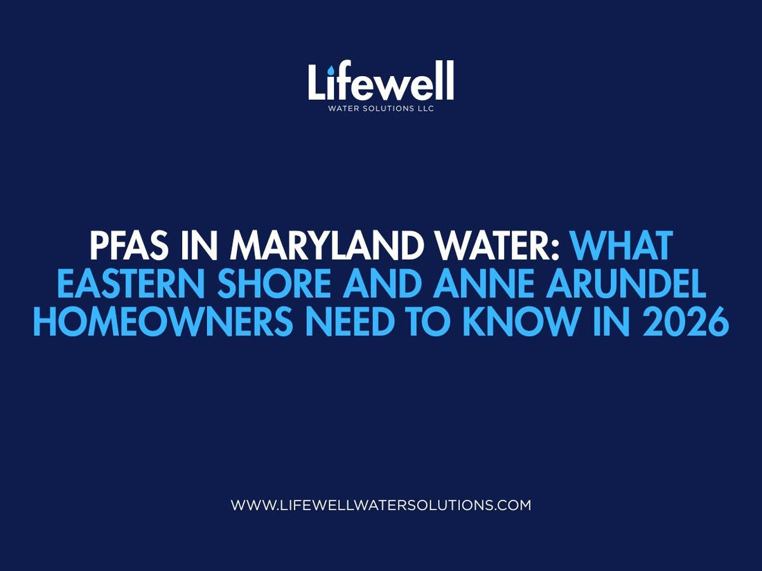 PFAS in Maryland Water: What Eastern Shore and Anne Arundel Homeowners Need to Know in 2026 - Lifewell Water Solutions LLC